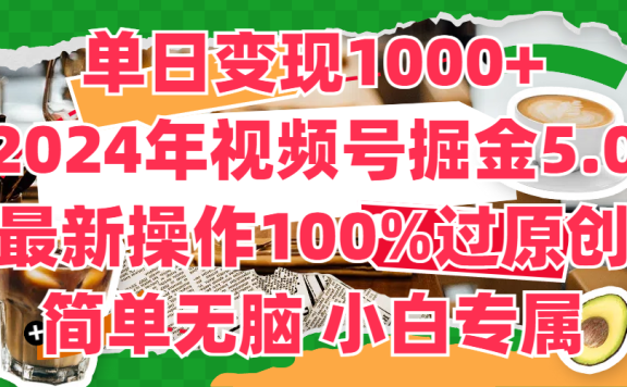 单日变现1000+,2024年视频号掘金5.0,最新骚操作100%过原创玩法,简单无脑,小白专属