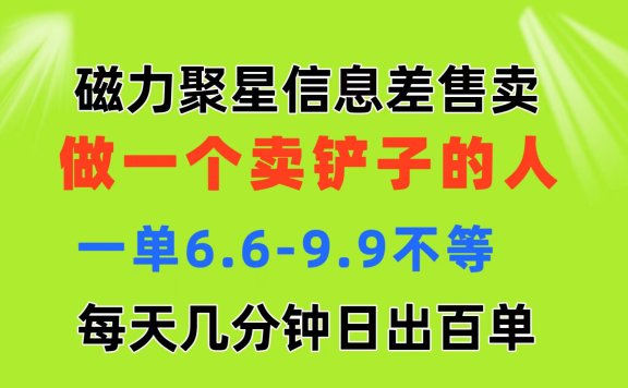 磁力聚星信息差 做一个卖铲子的人 一单6.6-9.9不等  每天几分钟 日出百单