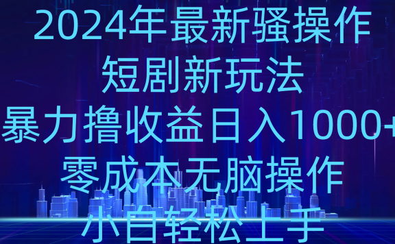 2024年骚操作短剧新玩法,暴力撸收益日入1000+,零成本无脑操作,小白轻松上手