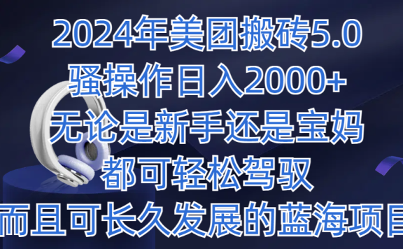 2024年美团搬砖5.0,日入1000+,无论是新手还是宝妈都可轻松驾驭,而且可长久发展的蓝海项目