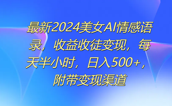 最新2024美女AI情感语录，收益收徒变现，每天半小时，日入500+，附带变现渠道