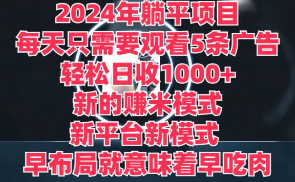 2024年躺平项目,轻松赚取6000+收入!新的赚米模式,新平台,每天只需要观看5条广告,早布局,早吃肉