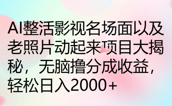 AI整活影视名场面以及老照片动起来项目大揭秘，无脑撸分成收益，轻松日入2000+