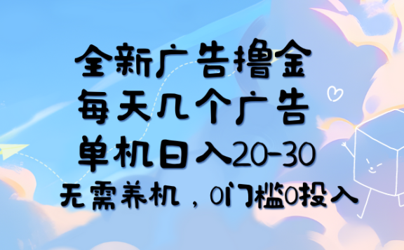 全新广告撸金,每天几个广告,单机日入20-30无需养机,0门槛0投入