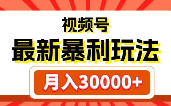 视频号最新暴利玩法,轻松月入30000+