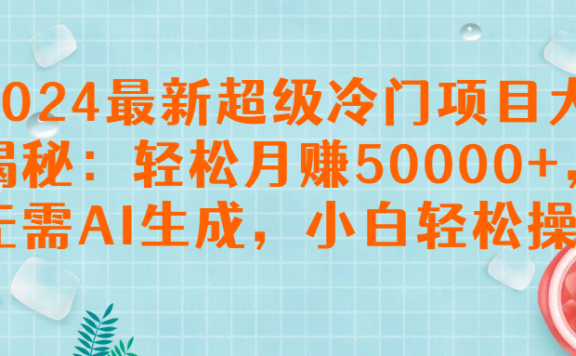 2024最新超级冷门项目大揭秘:轻松月赚50000+,无需AI生成,小白轻松操作【揭秘】