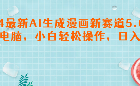 2024最新AI生成漫画新赛道5.0,一部电脑,小白轻松操作,日入1000+