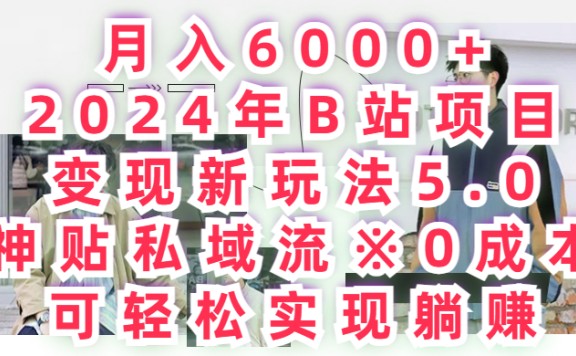 月入6000+,2024年B站项目变现新玩法5.0,神贴私域流0成本,可轻松实现躺赚