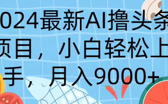 2024最新AI撸头条项目,小白轻松上手,月入9000+