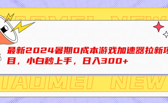 最新2024暑期0成本游戏加速器拉新项目,小白秒上手,日入300+