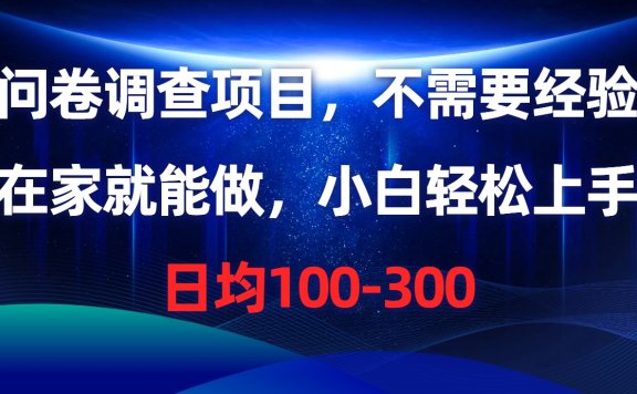 问卷调查项目,不需要经验,在家就能做,小白轻松上手,日均100-300