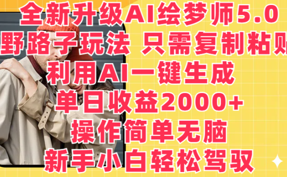 全新升级AI绘梦师5.0，野路子玩法 只需复制粘贴，利用AI一键生成，单日收益2000+，操作简单无脑，新手小白轻松驾驭