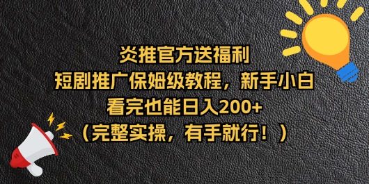 【炎推官方福利】短剧推广保姆级教程，新手小白看完也能日入200+（完整实操）