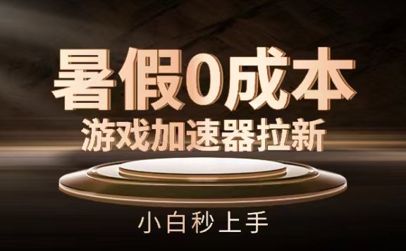 暑假0成本游戏加速器拉新，小白秒上手