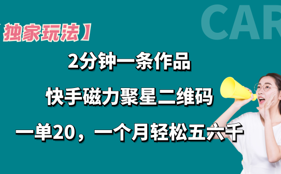 【独家玩法】2分钟一条作品,卖快手磁力聚星码,一单20+,一个月轻松5、6千。