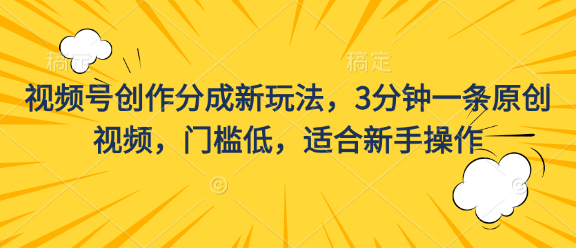 视频号创作分成新玩法，3分钟一条原创视频，门槛低，适合新手操作