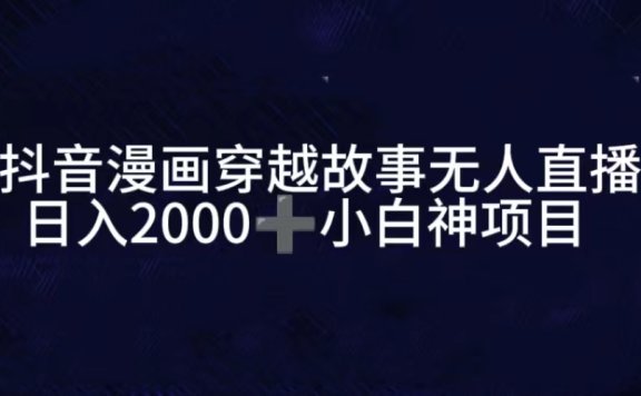抖音漫画穿越故事无人直播,直播人气爆满,通过小风车,进行多种变现,一部手机就能做到,一分钟开播,小白上手神项目