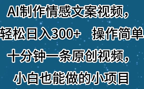 AI制作情感文案视频,轻松日入300+,操作简单,十分钟一条原创视频,小白也能做的小项目