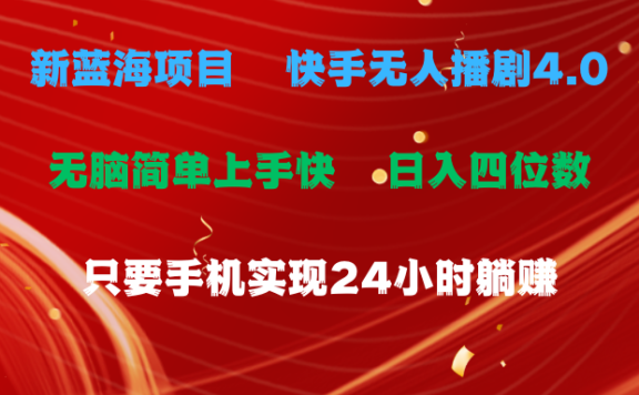 蓝海项目,快手无人播剧4.0最新玩法,一天收益四位数,手机也能实现24小时躺赚,无脑简单有手就行