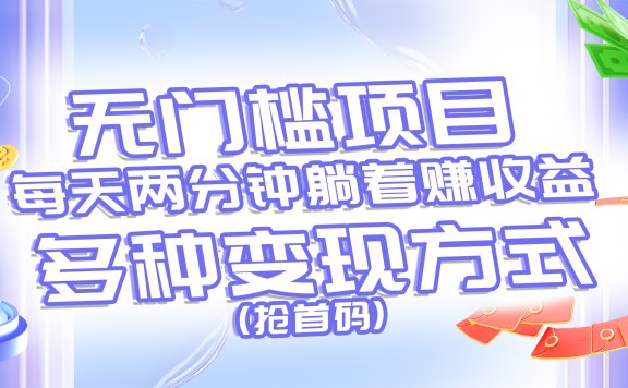 无门槛项目,每天花两分钟躺着收益,多种收益方式(抢首码)