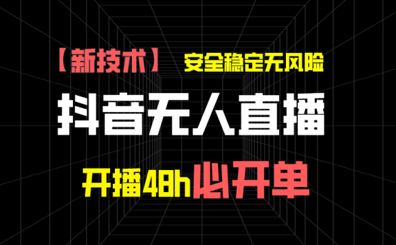抖音无人直播带货项目【新技术】,安全稳定无风险,开播48h必开单,单日单号收益1000+