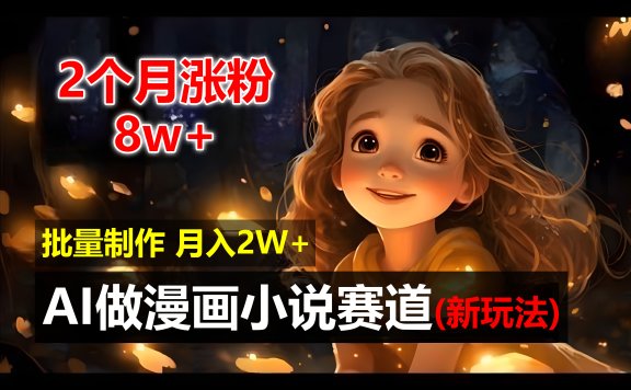2个月涨粉8w,新玩法AI自动化做漫画小说赛道,操作简单可批量制作,新手小白轻松月入20000+