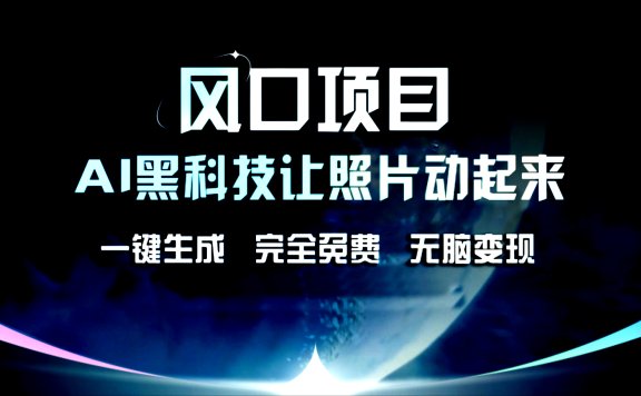 风口项目,AI黑科技让老照片复活!一键生成,完成全免费!无脑变现,接单接到手抽筋!