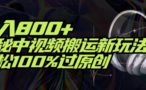项目标题:日入800+!揭秘中视频搬运新玩法,轻松100%过原创