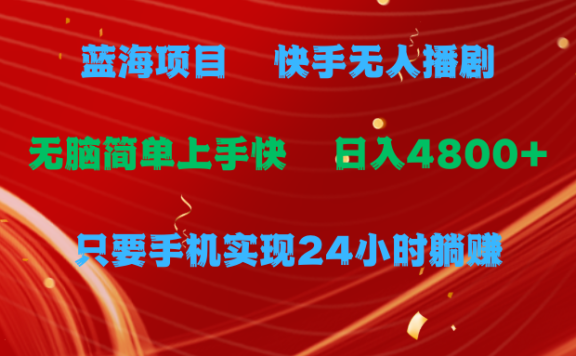 蓝海项目,快手无人播剧,一天收益4800+,手机也能实现24小时躺赚,无脑简单有手就行