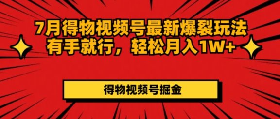 得物视频号最新爆裂玩法有手就行，轻松月入1W+