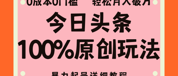头条100%原创玩法，暴力起号详细教程，0成本无门槛，简单上手，单号月入轻松破万