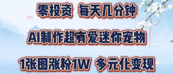 零投资，每天几分钟，AI制作超有爱迷你宠物玩法，多元化变现，手把手交给你
