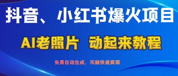 抖音、小红书爆火项目：AI老照片动起来教程，免费自动生成，无脑快速变现，轻松获取流量！