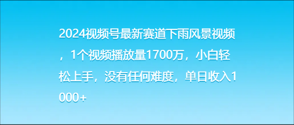 2024视频号最新赛道下雨风景视频，1个视频播放量1700万，小白轻松上手，没有任何难度，单日收入1000+