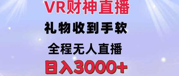 VR财神直播  礼物收到手软 全程无人直播   日入3000+