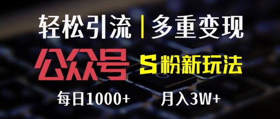 公众号S粉新玩法，轻松引流、多重变现，每日收益1000+