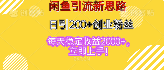 闲鱼引流新思路，日引200+创业粉丝，每天稳定收益2000+，立即上手！