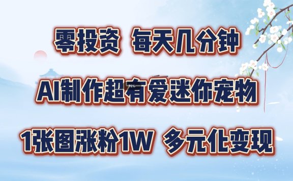 零投资,每天几分钟,AI制作超有爱迷你宠物玩法,多元化变现,手把手交给你
