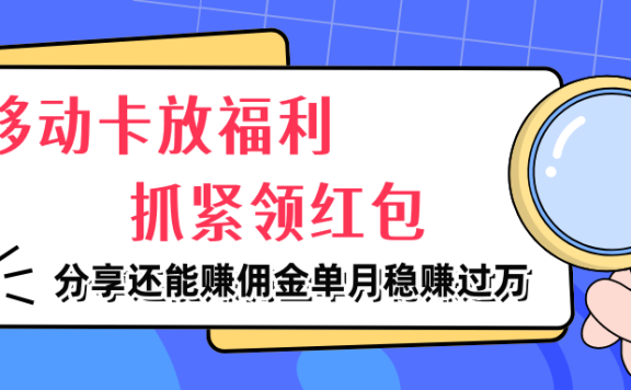 移动卡放福利,抓紧领红包,分享还能赚佣金,妥妥的信息差,单月稳赚过万