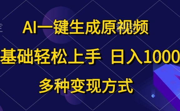 0基础轻松上手,日入1000+,AI一键生成原视频,多种变现方式