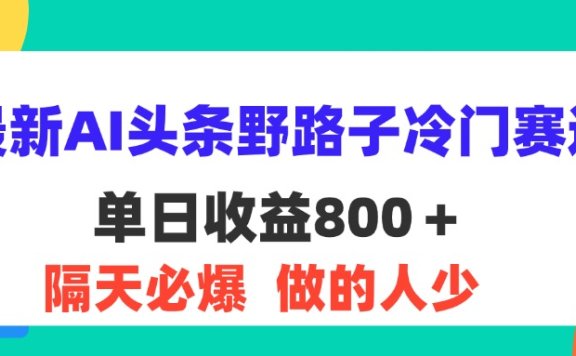 最新AI头条野路子冷门赛道,单日800+ 隔天必爆,适合小白