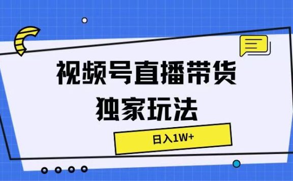 视频号直播带货独家玩法,日入1W+