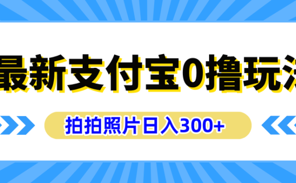最新支付宝0撸玩法,拍照轻松赚收益,日入300+有手机就能做