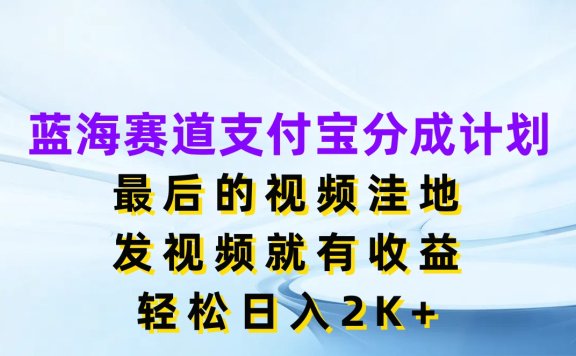 蓝海赛道支付宝分成计划,最后的视频洼地,发视频就有收益,轻松日入2K+