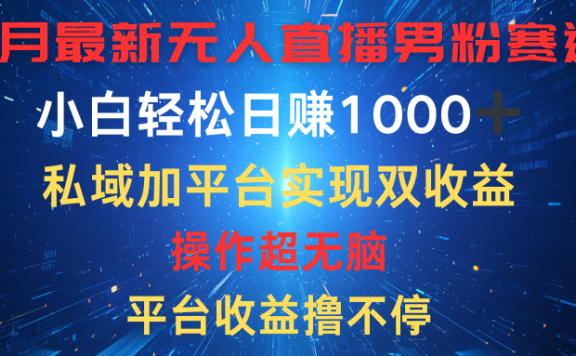 八月最新无人直播男粉赛道,平台收益撸不停,小白轻松日赚1000➕,私域加平台可实现双平台变现
