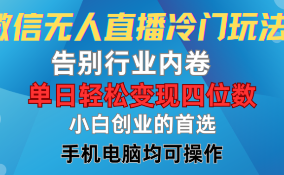 微信无人直播冷门玩法,告别行业内卷,单日轻松变现四位数,小白的创业首选