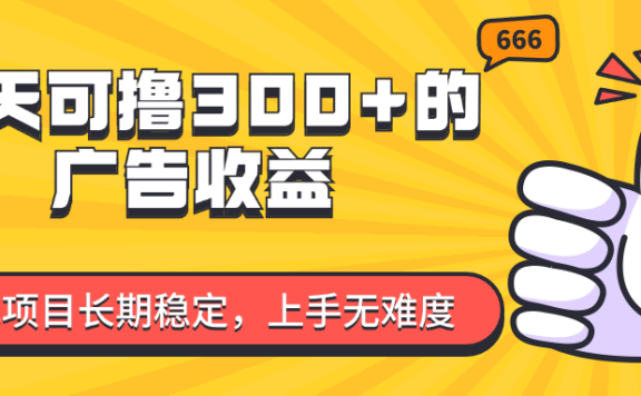 一天可撸300+的广告收益,绿色项目长期稳定,上手无难度!