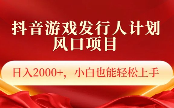 抖音游戏发行人风口项目,日入2000+,小白也可以轻松上手