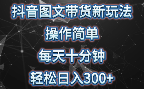 抖音图文带货新玩法, 操作简单,每天十分钟,轻松日入300+,可矩阵操作