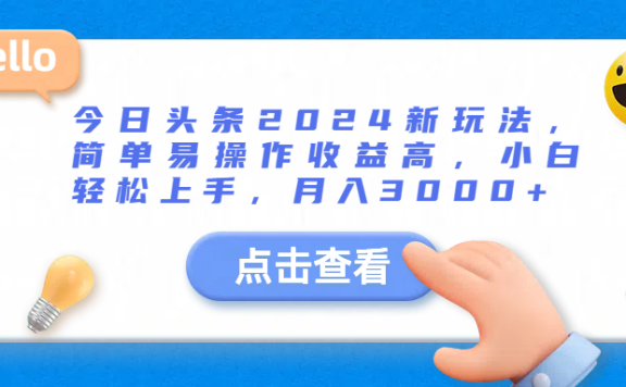 今日头条2024新玩法,简单易操作收益高,小白轻松上手,月入3000+